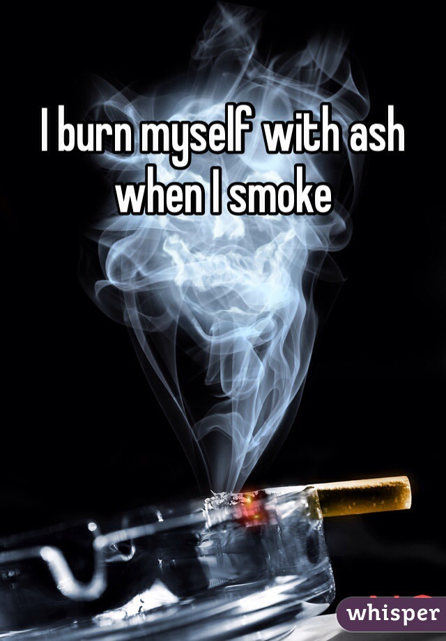 I burn myself with ash when I smoke  