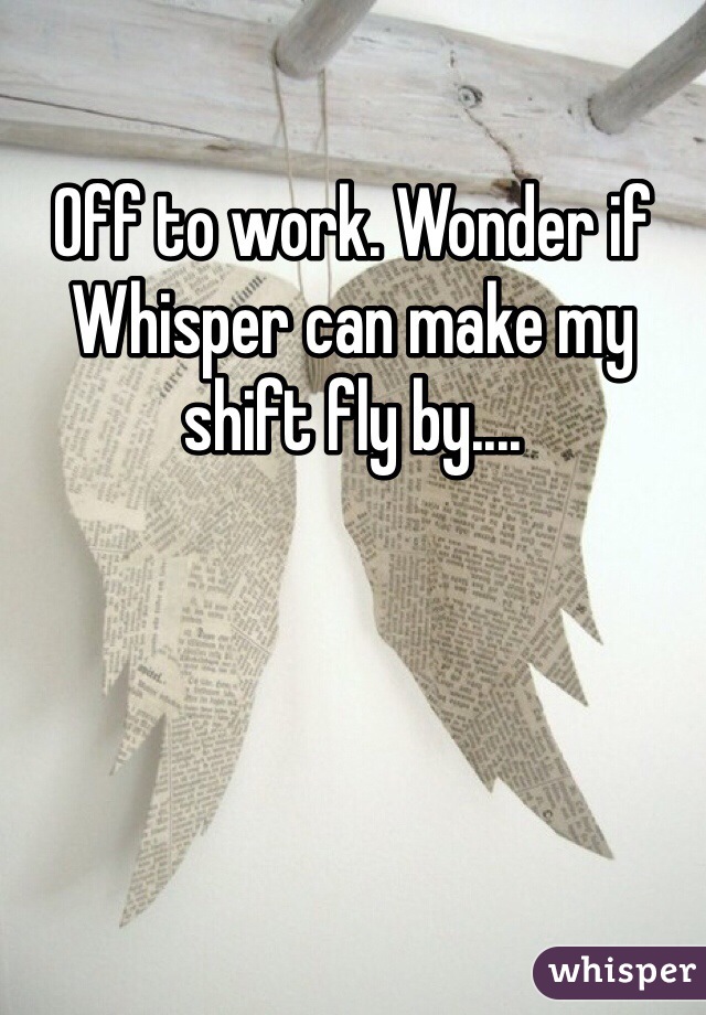 Off to work. Wonder if Whisper can make my shift fly by....