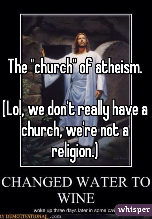 The "church" of atheism.

(Lol, we don't really have a church, we're not a religion.)