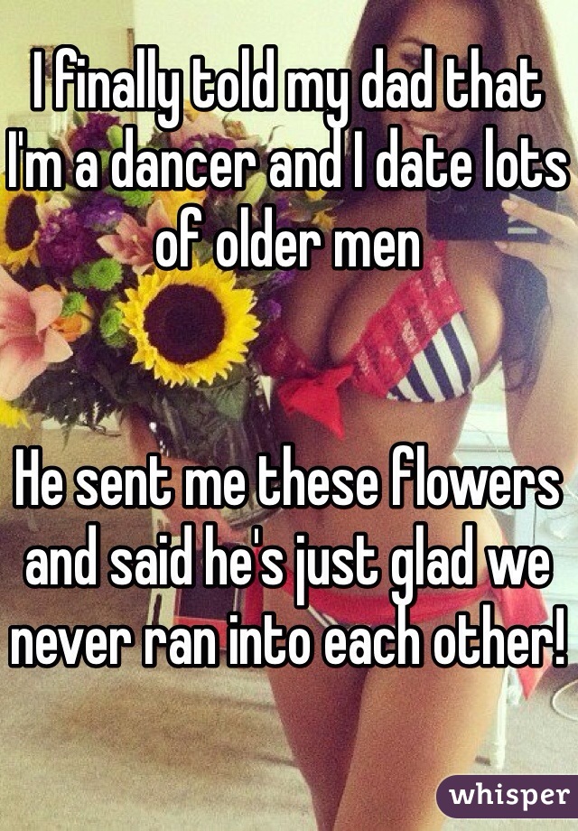 I finally told my dad that I'm a dancer and I date lots of older men


He sent me these flowers and said he's just glad we never ran into each other!