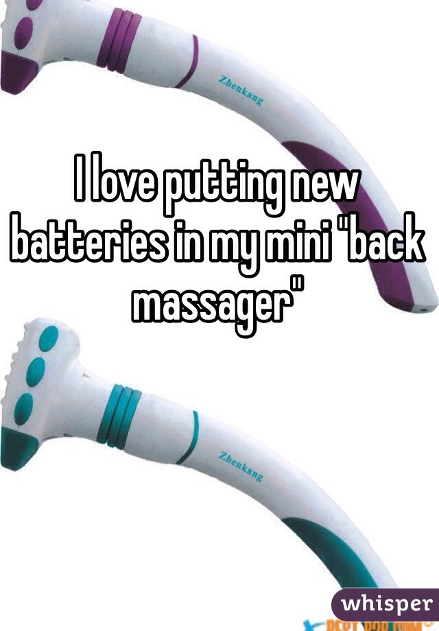 I love putting new batteries in my mini "back massager" 