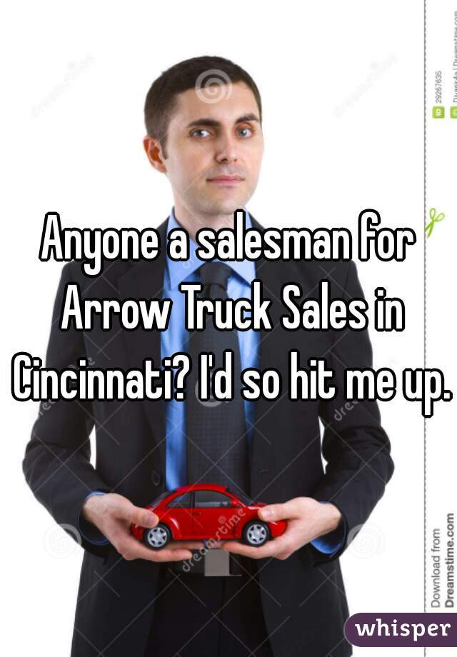 Anyone a salesman for Arrow Truck Sales in Cincinnati? I'd so hit me up.