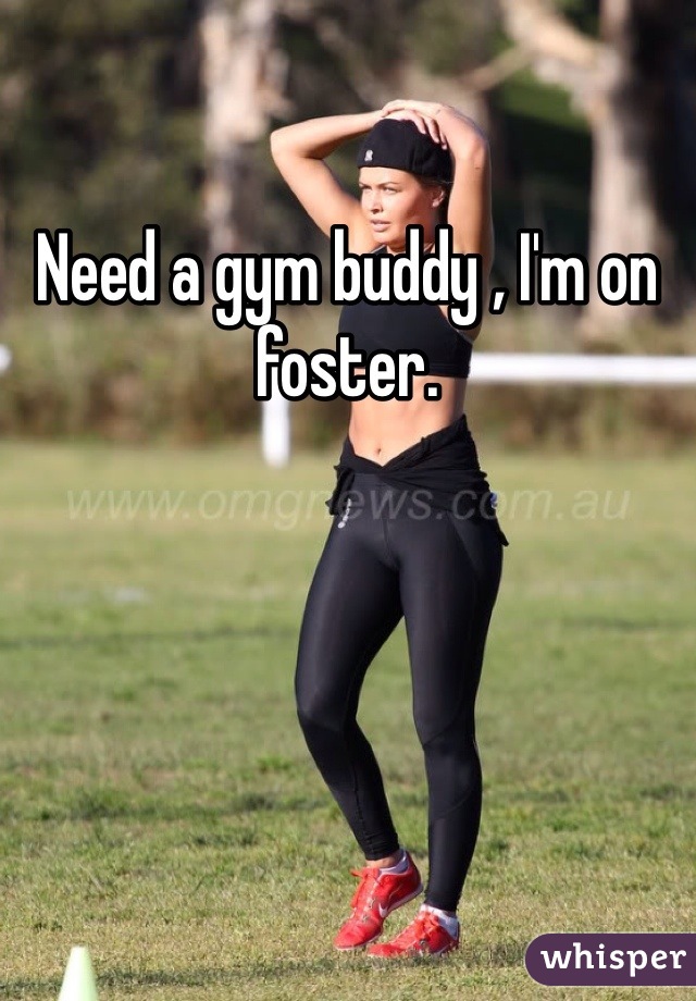 Need a gym buddy , I'm on foster. 