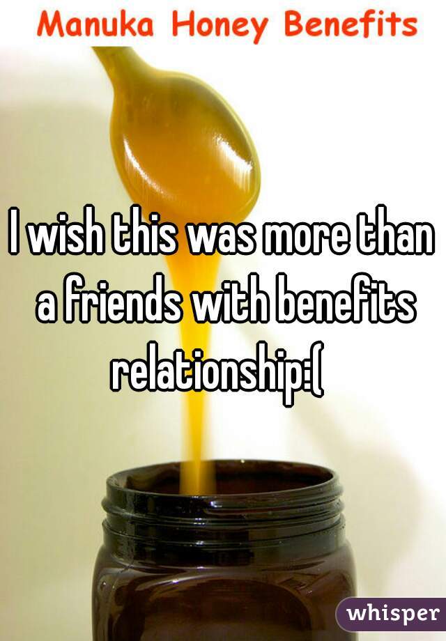 I wish this was more than a friends with benefits relationship:(  