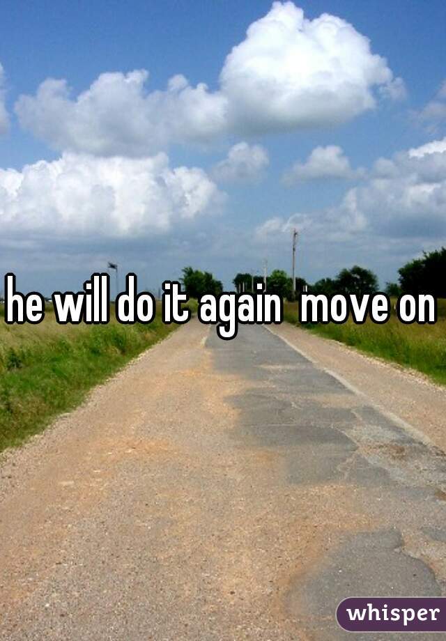 he will do it again  move on