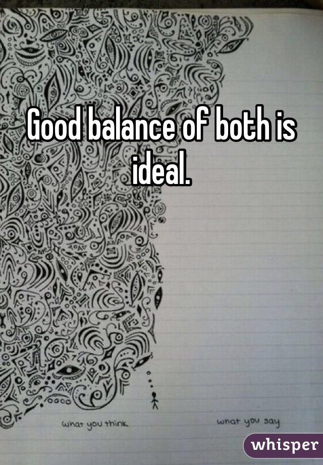 Good balance of both is ideal. 