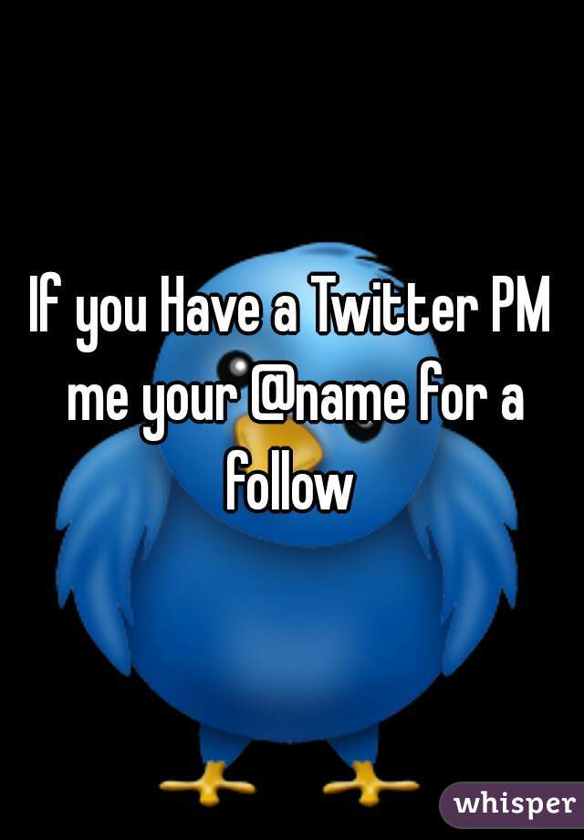 If you Have a Twitter PM me your @name for a follow 