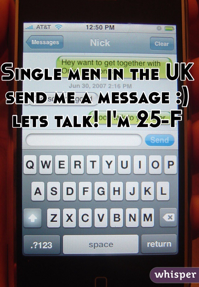 Single men in the UK send me a message :) lets talk! I'm 25-F 