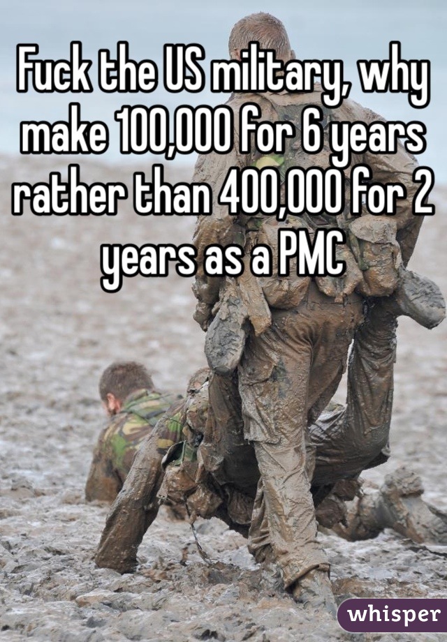 Fuck the US military, why make 100,000 for 6 years rather than 400,000 for 2 years as a PMC