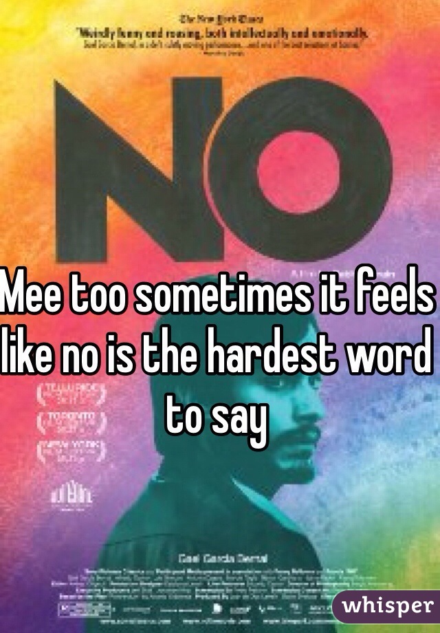 Mee too sometimes it feels like no is the hardest word to say