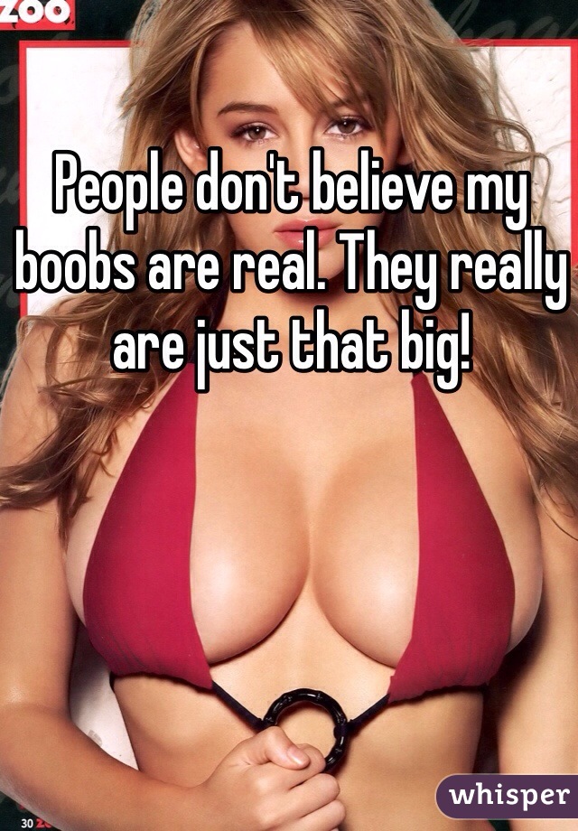 People don't believe my boobs are real. They really are just that big! 