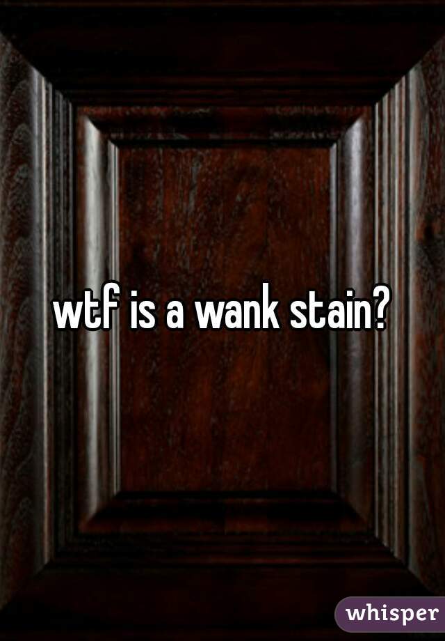 wtf is a wank stain?