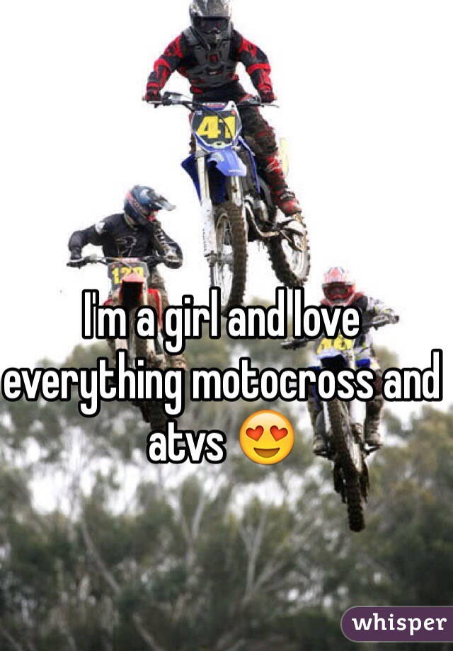 I'm a girl and love everything motocross and atvs 😍