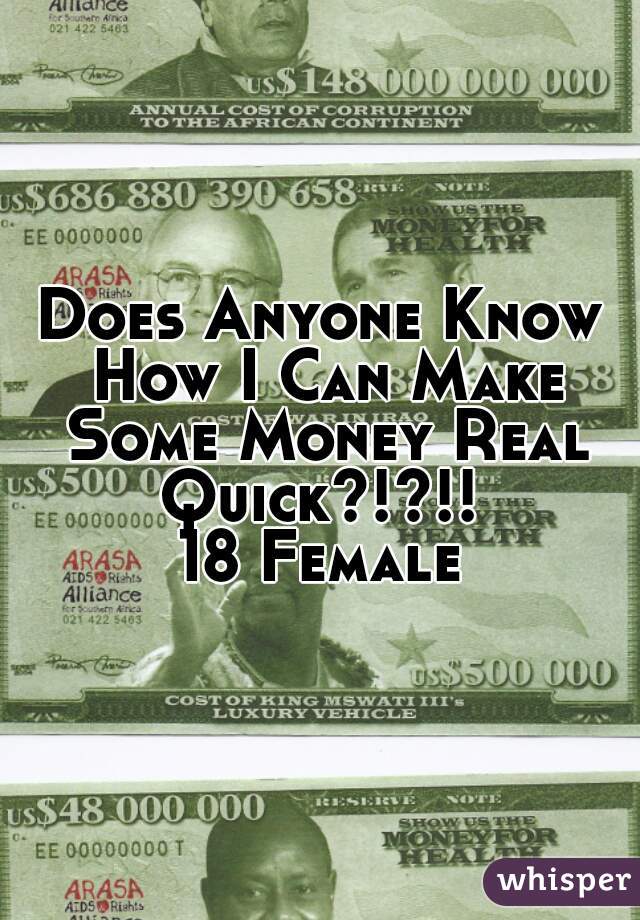 Does Anyone Know How I Can Make Some Money Real Quick?!?!! 
18 Female