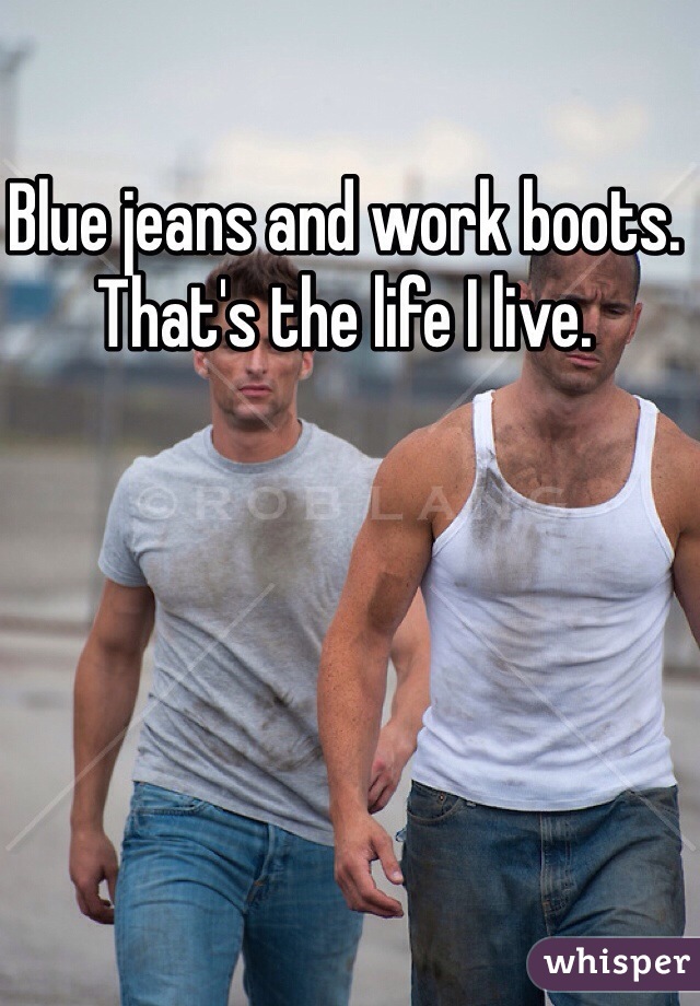 Blue jeans and work boots. That's the life I live. 