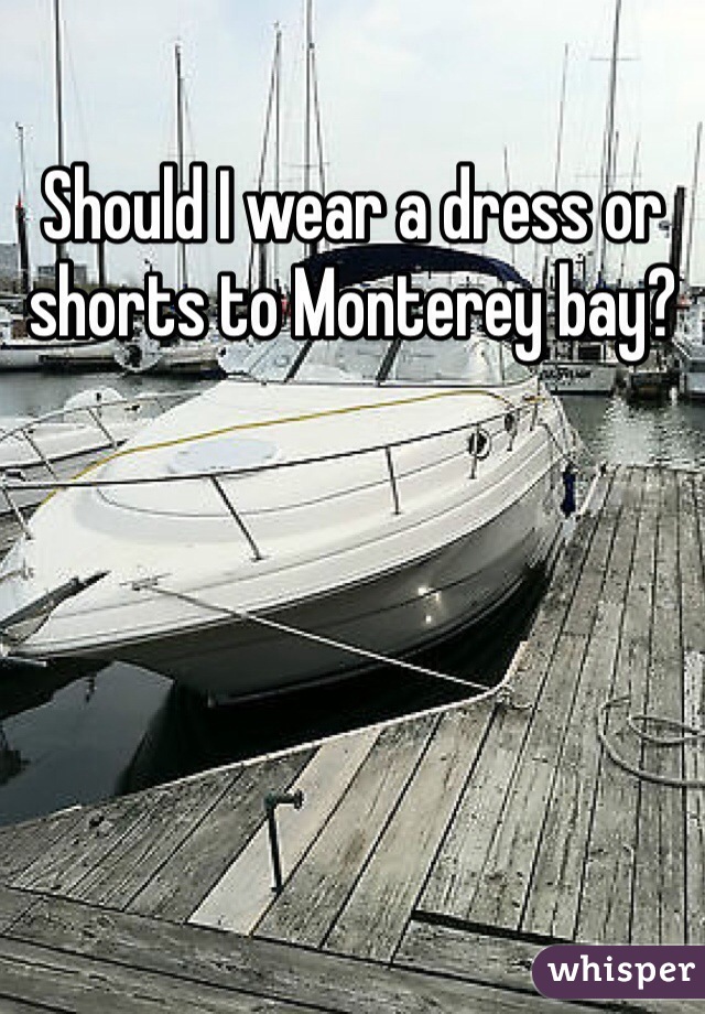 Should I wear a dress or shorts to Monterey bay?