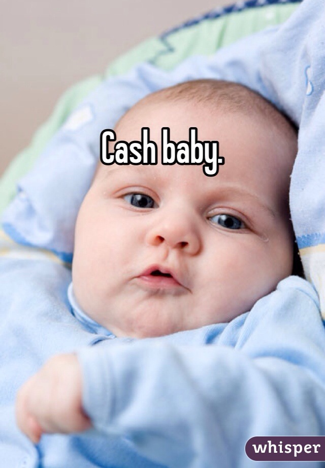 Cash baby.