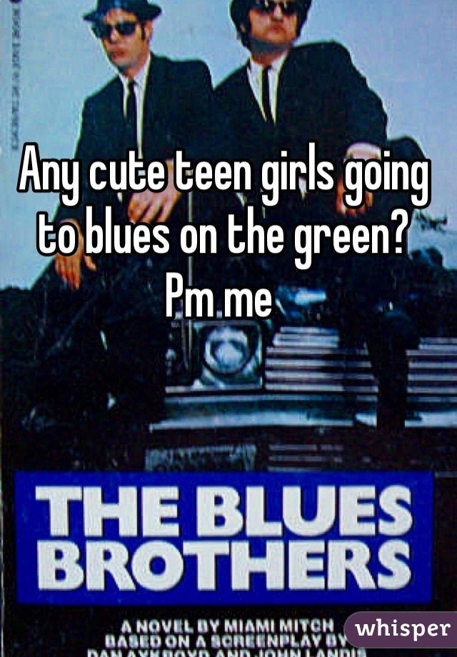 Any cute teen girls going to blues on the green?
Pm me 