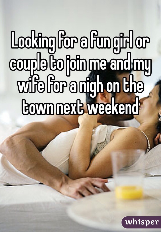 Looking for a fun girl or couple to join me and my wife for a nigh on the town next weekend 