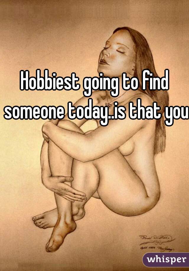 Hobbiest going to find someone today..is that you?
