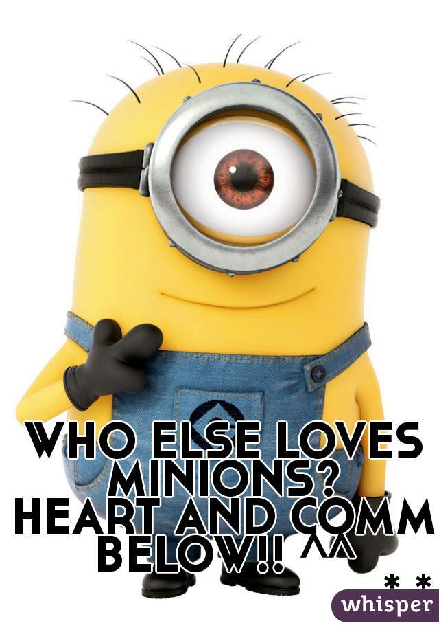 WHO ELSE LOVES MINIONS? 
HEART AND COMM BELOW!! ^^ 


                            *.*