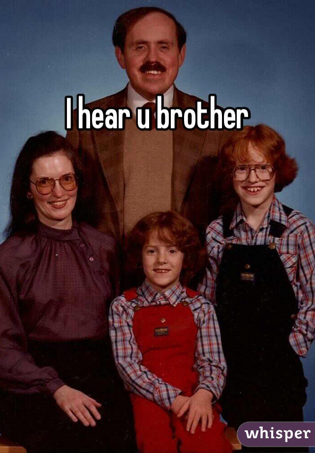 I hear u brother