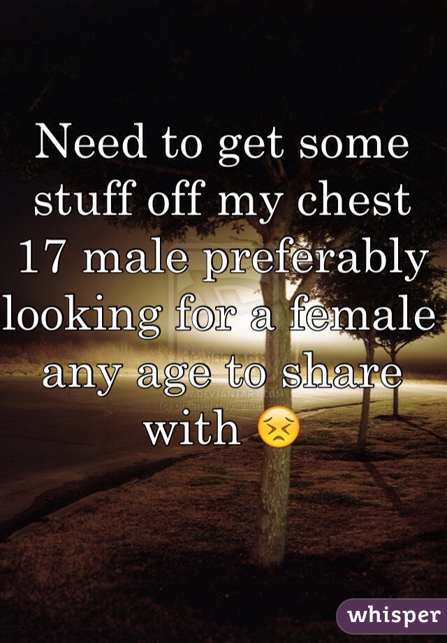 Need to get some stuff off my chest 17 male preferably looking for a female any age to share with 😣