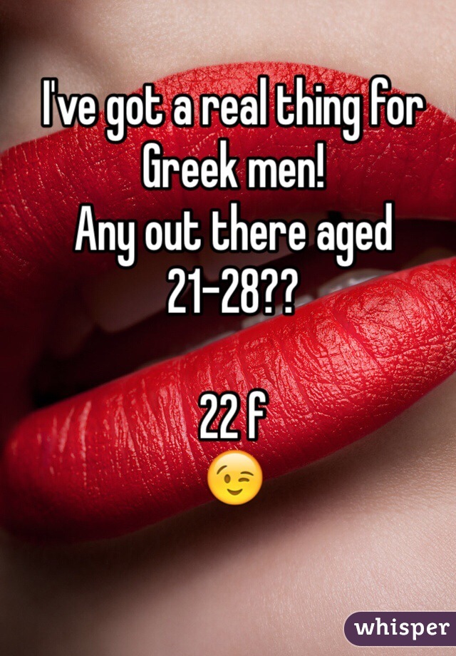 I've got a real thing for Greek men! 
Any out there aged 21-28??

22 f
😉