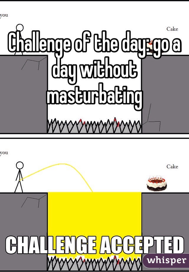 Challenge of the day: go a day without masturbating