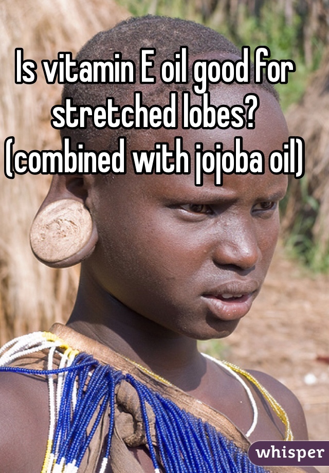 Is vitamin E oil good for stretched lobes?
(combined with jojoba oil)