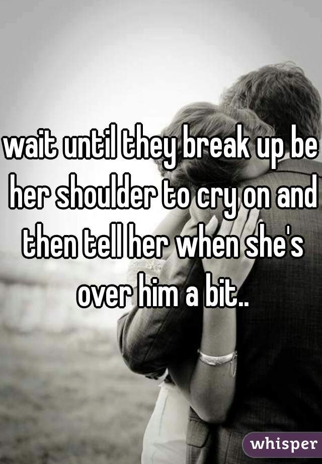 wait until they break up be her shoulder to cry on and then tell her when she's over him a bit..