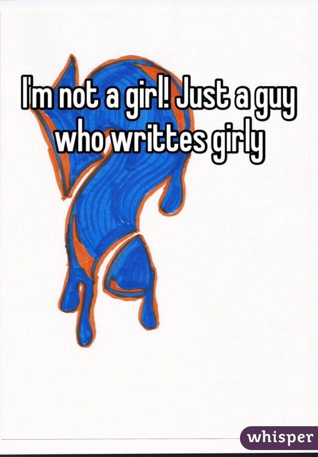 I'm not a girl! Just a guy who writtes girly