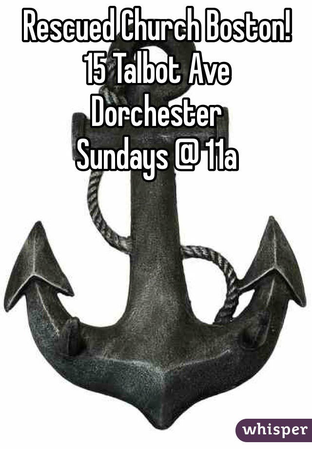 Rescued Church Boston! 
15 Talbot Ave 
Dorchester 
Sundays @ 11a 