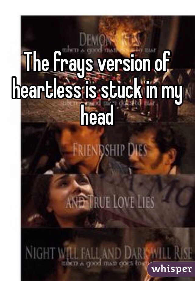 The frays version of heartless is stuck in my head 
