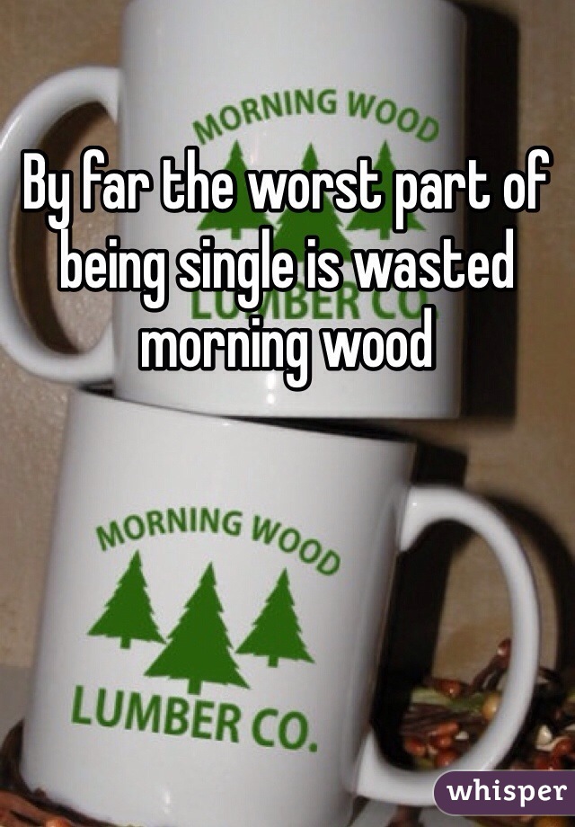 By far the worst part of being single is wasted morning wood