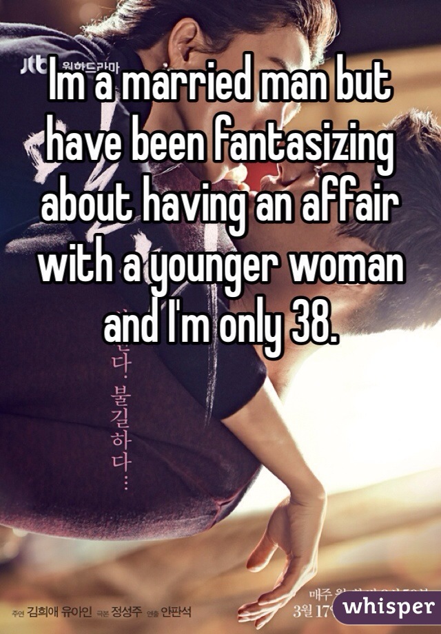 Im a married man but have been fantasizing about having an affair with a younger woman and I'm only 38. 