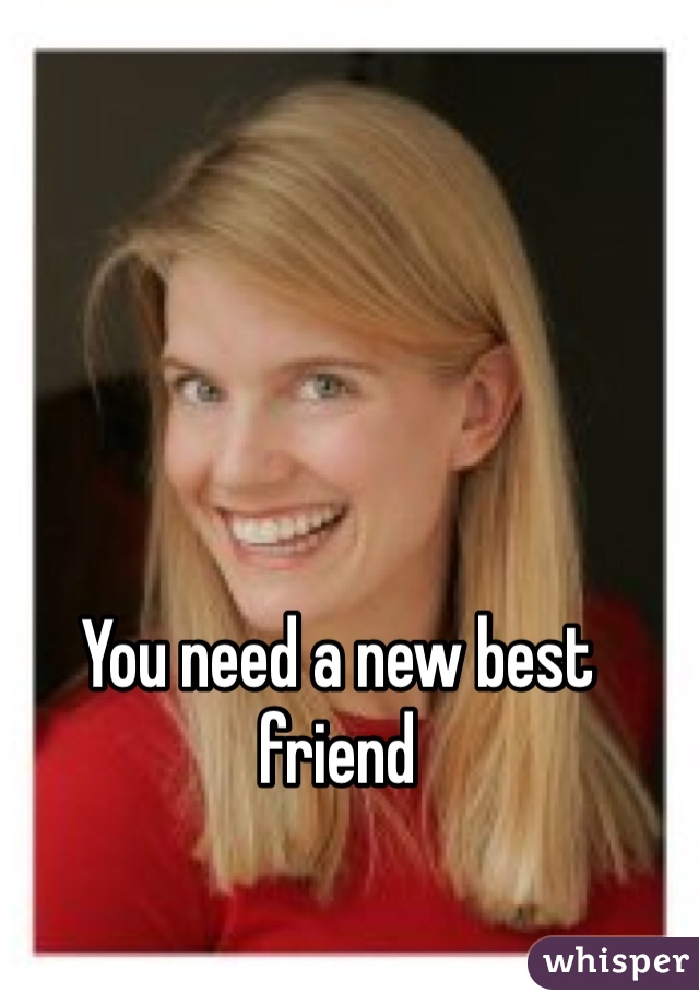 You need a new best friend