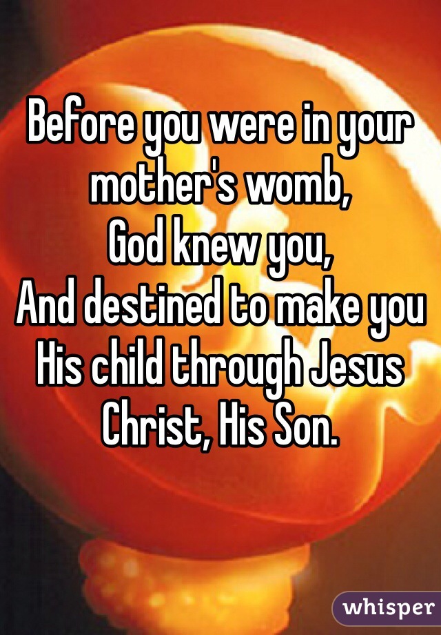 Before you were in your mother's womb,
God knew you,
And destined to make you His child through Jesus Christ, His Son.