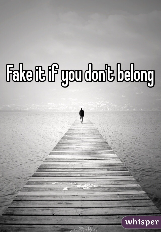 Fake it if you don't belong