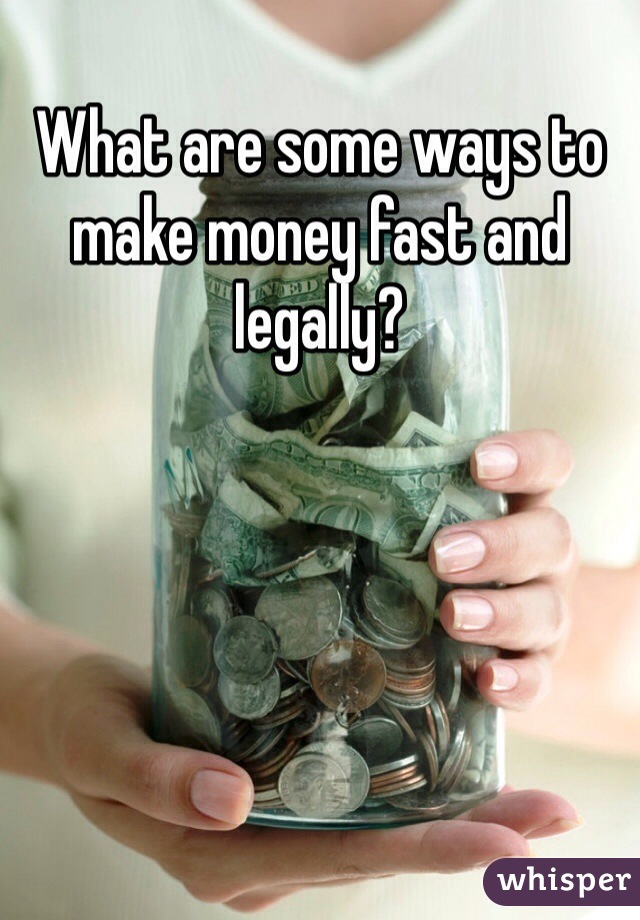 What are some ways to make money fast and legally?