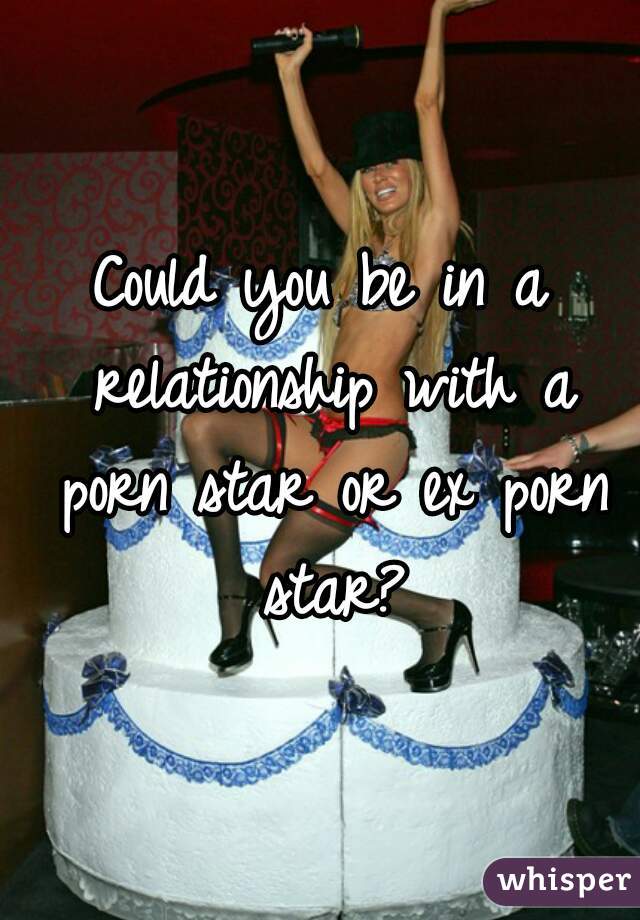 Could you be in a relationship with a porn star or ex porn star?