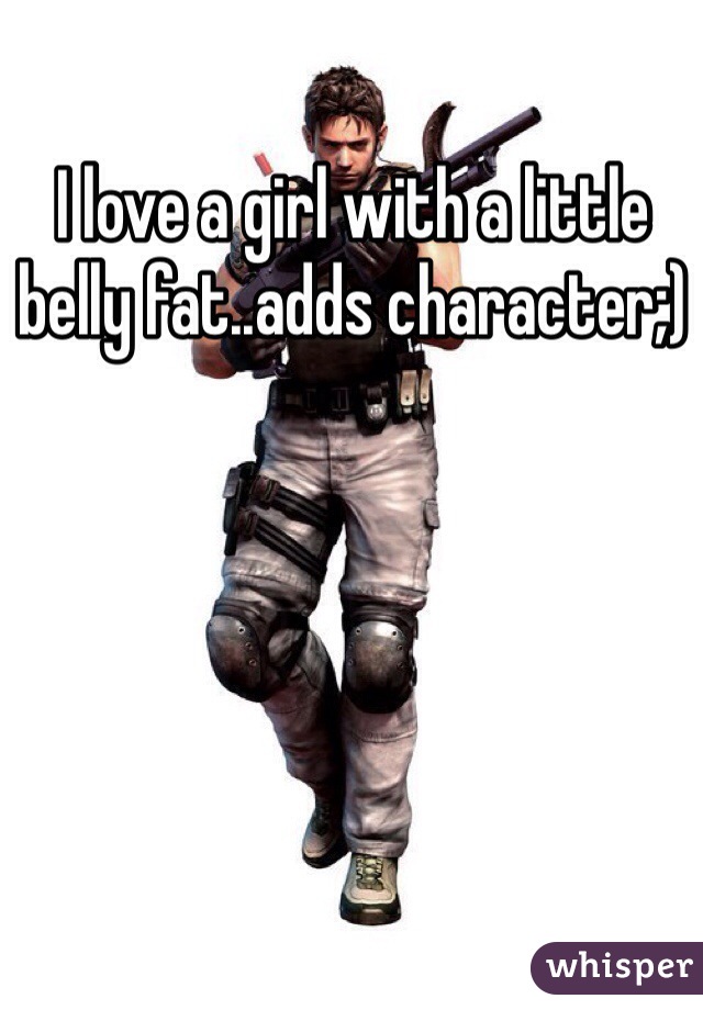 I love a girl with a little  belly fat..adds character;) 