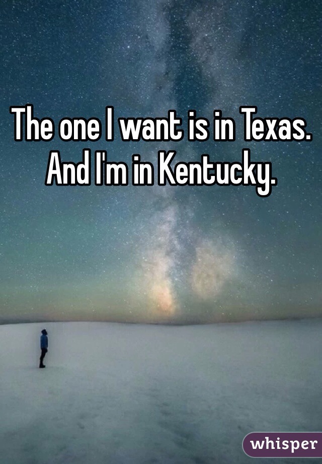 The one I want is in Texas. And I'm in Kentucky. 
