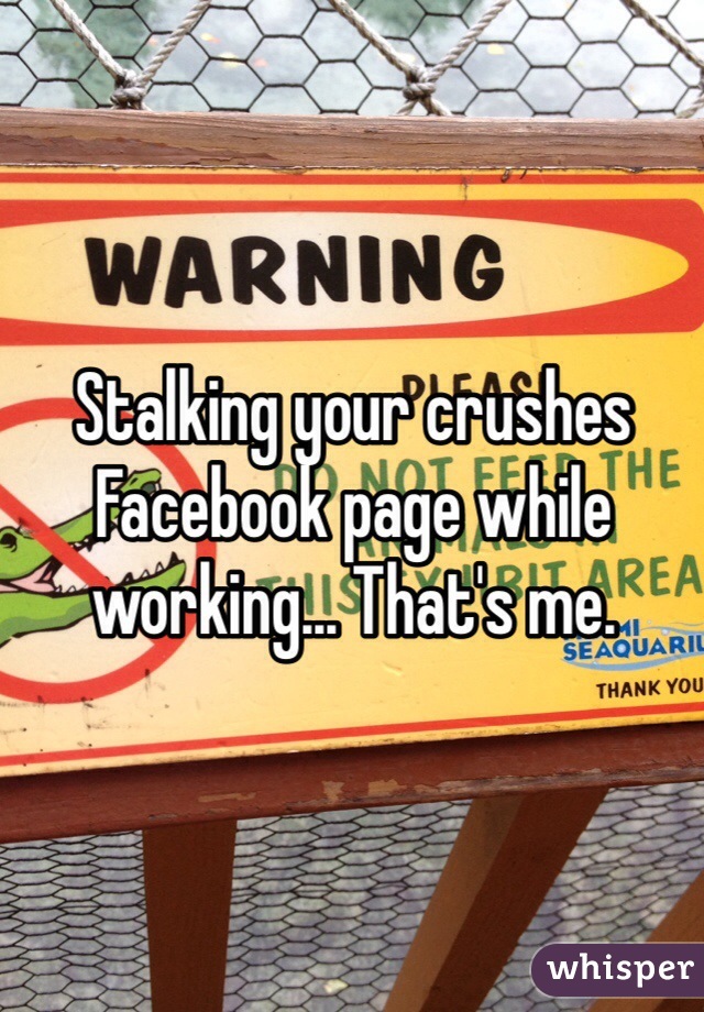 Stalking your crushes Facebook page while working... That's me. 