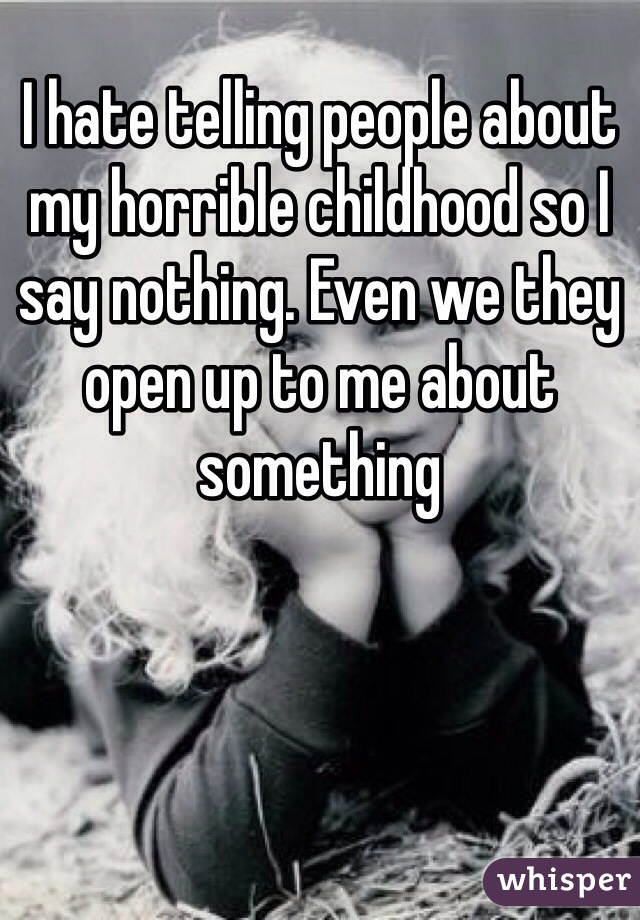 I hate telling people about my horrible childhood so I say nothing. Even we they open up to me about something