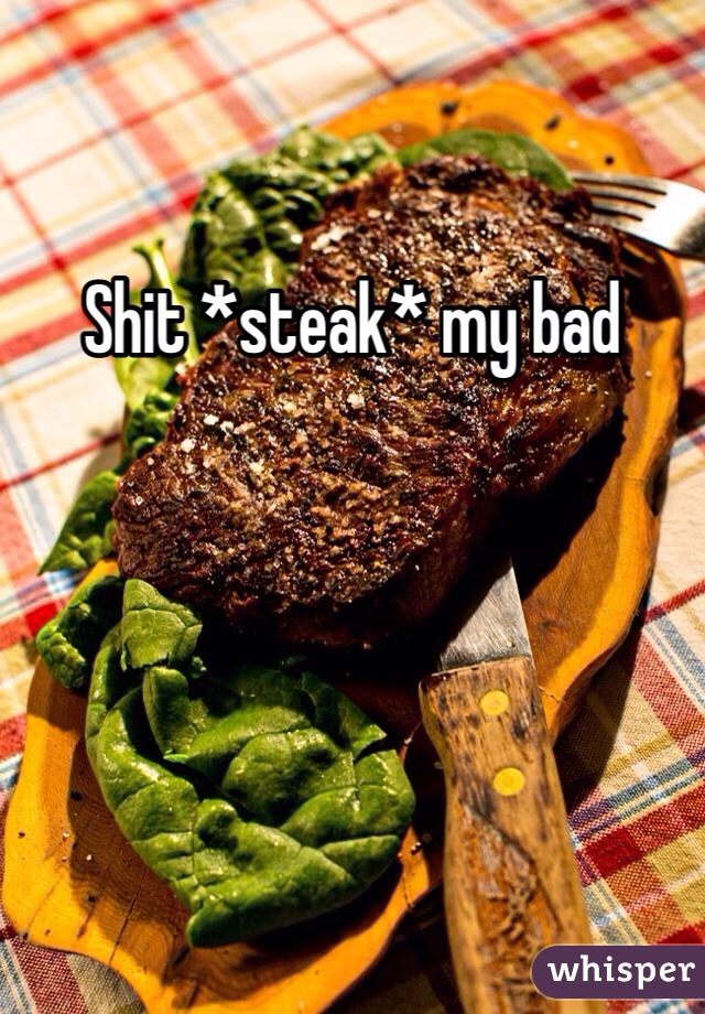 Shit *steak* my bad