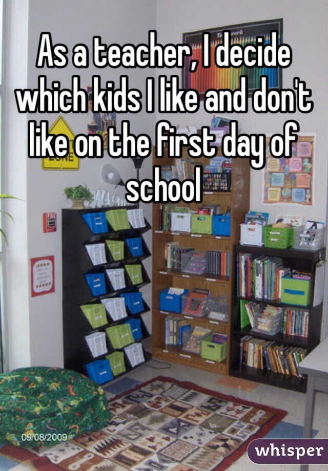 As a teacher, I decide which kids I like and don't like on the first day of school