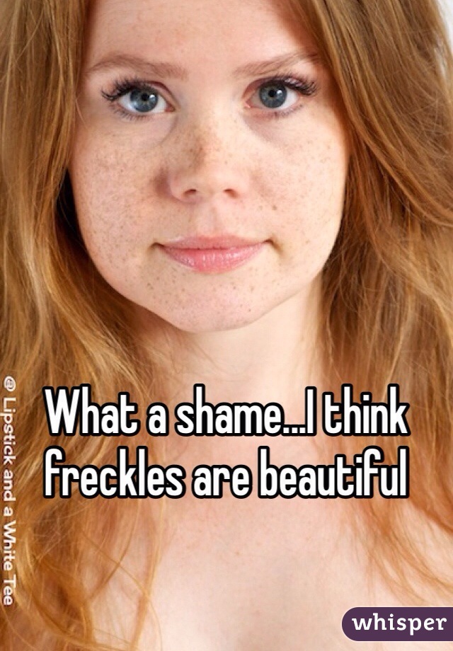 What a shame...I think freckles are beautiful
