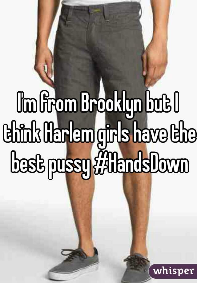 I'm from Brooklyn but I think Harlem girls have the best pussy #HandsDown