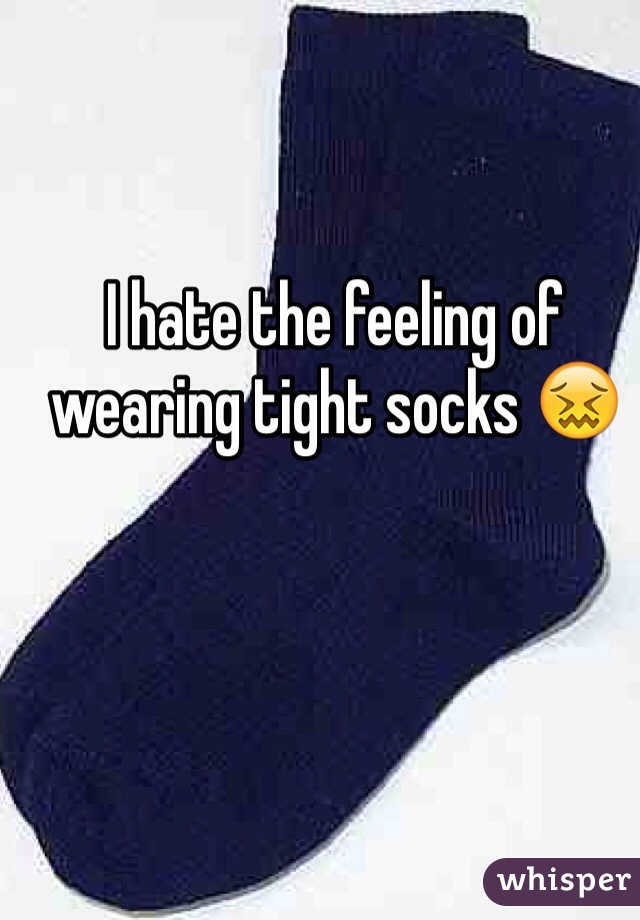 I hate the feeling of wearing tight socks 😖